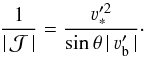 Mathematical equation: \begin{equation} \frac{1}{|\, {\mathcal J}\, |} = \frac{\varv_{\ast}^{\prime 2}}{\sin \theta \, | \, \varv'_{\rm b} \, |} \cdot \end{equation}