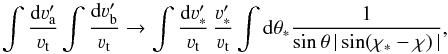 Mathematical equation: \begin{equation} \int \frac{{\rm d} \varv_{\rm a}^\prime}{\varv_{\rm t}} \int \frac{{\rm d} \varv_{\rm b}^\prime}{\varv_{\rm t}} \rightarrow \int \frac{{\rm d} \varv'_{\ast}}{\varv_{\rm t}} \, \frac{\varv'_{\ast}}{\varv_{\rm t}} \int {\rm d} \theta_{\ast} \frac{1}{\sin \theta \, |\sin (\chi_{\ast} - \chi) \,|} , \end{equation}