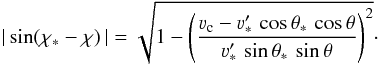 Mathematical equation: \begin{equation} |\sin (\chi_{\ast} - \chi) \,| = \sqrt{1 - \left( \frac{\varv_{\rm c} - \varv'_{\ast} \, \cos \theta_{\ast} \, \cos \theta}{\varv'_{\ast} \, \sin \theta_{\ast} \, \sin \theta } \right)^2 } \cdot \end{equation}