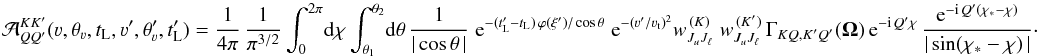 Mathematical equation: \begin{equation} {\mathcal A}^{K K'}_{Q Q'} (\varv, \theta_{\varv}, t_{\rm L}, \varv', \theta'_{\varv}, t'_{\rm L}) = \frac{1}{4 \pi} \, \frac{1}{\pi^{3/2}} \int_0^{2 \pi} \! {\rm d}\chi \int_{\theta_1}^{\theta_2} \! {\rm d}\theta \, \frac{1}{|\cos \theta \,|} \; {\rm e}^{-(t'_{\rm L} - t_{\rm L}) \, \varphi(\xi') / \cos \theta} \; {\rm e}^{-(\varv' / \varv_{\rm t})^2} w^{\, (K)}_{J_u J_\ell} \; w^{\, (K')}_{J_u J_\ell} \, \Gamma_{K Q, K' Q'} (\vec \Omega) \, {\rm e}^{-{\rm i} \, Q' \chi} \, \frac{{\rm e}^{-{\rm i} \, Q'(\chi_{\ast}-\chi)}} {|\sin (\chi_{\ast}-\chi) \,|} \cdot \label{Eq:kernel_PP} \end{equation}