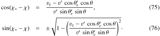 Mathematical equation: \begin{eqnarray} \cos(\chi_{\ast} -\chi) & = & \frac{\varv_{\rm c} - \varv' \, \cos \theta'_{\varv} \, \cos \theta}{\varv' \, \sin \theta'_{\varv} \, \sin \theta} , \\ \sin(\chi_{\ast} -\chi) & = & \pm \sqrt{1 - \left( \frac{\varv_{\rm c} - \varv' \, \cos \theta'_{\varv} \, \cos \theta} {\varv' \, \sin \theta'_{\varv} \, \sin \theta} \right)^2 } \cdot \end{eqnarray}