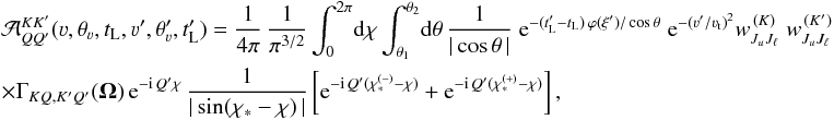 Mathematical equation: \begin{eqnarray} && {\mathcal A}^{K K'}_{Q Q'}(\varv, \theta_{\varv}, t_{\rm L}, \varv', \theta'_{\varv}, t'_{\rm L}) = \frac{1}{4 \pi} \, \frac{1}{\pi^{3/2}} \int_0^{2 \pi} \! {\rm d}\chi \int_{\theta_1}^{\theta_2} \! {\rm d}\theta \, \frac{1}{|\cos \theta \, |} \; {\rm e}^{-(t'_{\rm L} - t_{\rm L}) \, \varphi(\xi') / \cos \theta} \; {\rm e}^{-(\varv' / \varv_{\rm t})^2} w^{\, (K)}_{J_u J_\ell} \; w^{\, (K')}_{J_u J_\ell} \nonumber\\ && \times \Gamma_{K Q, K' Q'} (\vec \Omega) \, {\rm e}^{-{\rm i} \, Q' \chi} \, \frac{1}{|\sin (\chi_{\ast} - \chi) \,|} \left[ {\rm e}^{-{\rm i}\, Q' (\chi_{\ast}^{(-)}-\chi)} + {\rm e}^{-{\rm i}\, Q' (\chi_{\ast}^{(+)}-\chi)} \right] , \end{eqnarray}