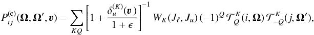 Mathematical equation: \begin{equation} P_{ij}^{({\rm c})}(\vec \Omega, \vec \Omega', \vec \varv) = \sum_{KQ} \left[ 1+ \frac{\delta_u^{(K)}(\vec\varv \, )}{1 + \epsilon} \right]^{-1} W_K(J_\ell,J_u) \, (-1)^Q \, {\mathcal T}^K_Q (i, \vec \Omega) \, {\mathcal T}^K_{-Q}(j,\vec \Omega') , \end{equation}