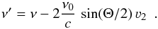 Mathematical equation: \begin{equation} \nu' = \nu -2 \frac{\nu_0}{c} \, \sin(\Theta/2) \, \varv_2 \;\ . \label{Eq:nuprime} \end{equation}
