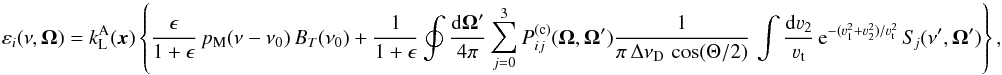 Mathematical equation: \begin{equation} \varepsilon_i(\nu, \vec \Omega) = k_{\rm L}^{\rm A}(\vec{x}) \left\{ \frac{\epsilon}{1 + \epsilon} \, p_{\rm M}(\nu - \nu_0) \, B_T(\nu_0) + \frac{1}{1 + \epsilon} \oint \frac{{\rm d} \vec \Omega'}{4 \pi} \sum_{j=0}^3 P_{ij}^{({\rm c})} (\vec \Omega, \vec \Omega') \frac{1}{\pi \, \Delta \nu_{\rm D} \, \cos(\Theta/2)} \, \int \frac{{\rm d} \varv_2}{\varv_{\rm t}} \, {\rm e}^{-(\varv_1^2 + \varv_2^2)/\varv_{\rm t}^2} \, S_{\! j} (\nu', \vec \Omega') \right\} , \label{Eq:eps_red2} \end{equation}