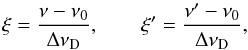 Mathematical equation: \begin{equation} \xi = \frac{\nu - \nu_0}{\Delta \nu_{\rm D}} , \qquad \xi'= \frac{\nu' - \nu_0}{\Delta \nu_{\rm D}} , \end{equation}