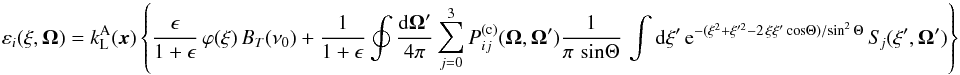 Mathematical equation: \begin{equation} \varepsilon_i(\xi, \vec \Omega) = k_{\rm L}^{\rm A}(\vec{x}) \left\{ \frac{\epsilon}{1 + \epsilon} \, \varphi(\xi) \, B_T(\nu_0) + \frac{1}{1 + \epsilon} \oint \frac{{\rm d} \vec \Omega'}{4 \pi} \sum_{j=0}^3 P_{ij}^{({\rm c})} (\vec \Omega, \vec \Omega') \frac{1}{\pi \, \sin \! \Theta} \, \int {\rm d}\xi' \, {\rm e}^{-(\xi^2 + \xi^{\prime 2} - 2 \, \xi \xi' \cos \! \Theta) / \! \sin^2 \Theta} \, S_{\! j} (\xi', \vec \Omega') \right\} \end{equation}