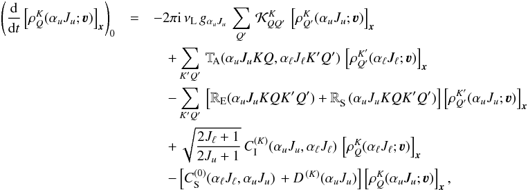 Mathematical equation: \begin{eqnarray} \label{Eq:SEE} \left( \frac{\rm d}{{\rm d} t} \left[ \rho^K_Q(\alpha_u J_u ;\vec \varv ) \right]_{\vec x} \right)_{0} & = & -2 \pi {\rm i} \,\nu_{\rm L} \, g_{\alpha_u J_u} \, \sum_{Q'} \, {\mathcal K}^K_{QQ'} \, \left[ \rho^K_{Q'}(\alpha_u J_u ; \vec \varv ) \right]_{\vec x} \nonumber\\ &&\quad + \sum_{K'Q'} \, {\mathbb T}_{\! \rm A}(\alpha_u J_u KQ, \alpha_\ell J_\ell K'Q') \, \left[ \rho^{K'}_{Q'}(\alpha_\ell J_\ell ; \vec \varv ) \right]_{\vec x} \nonumber\\ &&\quad - \sum_{K'Q'} \, \left[ {\mathbb R}_{\rm E}(\alpha_u J_u KQK'Q') + {\mathbb R}_{\rm S}^{\phantom K}(\alpha_u J_u KQK'Q') \right] \left[ \rho^{K'}_{Q'}(\alpha_u J_u ; \vec \varv ) \right]_{\vec x} \nonumber\\ &&\quad + \, \sqrt{\frac{2J_\ell+1}{2J_u+1}} \, C_{\rm I}^{(K)}(\alpha_u J_u, \alpha_\ell J_\ell) \, \left[ \rho^K_Q(\alpha_\ell J_\ell ; \vec \varv ) \right]_{\vec x} \nonumber\\ &&\quad - \left[ C_{\rm S}^{(0)}(\alpha_\ell J_\ell, \alpha_u J_u) \, + D^{\, (K)}(\alpha_u J_u) \right] \left[ \rho^K_Q(\alpha_u J_u ; \vec \varv ) \right]_{\vec x} , \end{eqnarray}