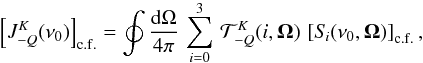 Mathematical equation: \begin{equation} \left[ J^K_{-Q}(\nu_0) \right]_{\rm c.f.} = \oint \frac{{\rm d} \Omega}{4 \pi} \, \sum_{i=0}^3 \, {\mathcal T}^K_{-Q}(i, \vec\Omega) \, \left[ S_{\! i}(\nu_0, \vec\Omega) \right]_{\rm c.f.} , \end{equation}