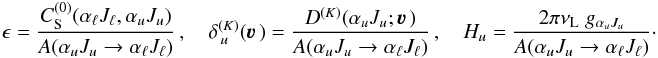 Mathematical equation: \begin{equation} \epsilon = \frac{C_{\rm S}^{(0)}(\alpha_\ell J_\ell, \alpha_u J_u)} {A(\alpha_u J_u \rightarrow \alpha_\ell J_\ell)} \, , \quad \delta^{(K)}_{\,u}(\vec\varv \,)=\frac{D^{(K)}(\alpha_u J_u;\vec\varv \,)} {A(\alpha_u J_u \rightarrow \alpha_\ell J_\ell)} \, , \quad H_u = \frac{2\pi\nu_{\rm L} \; g_{\alpha_u J_u}} {A(\alpha_u J_u \rightarrow \alpha_\ell J_\ell)} \cdot \end{equation}