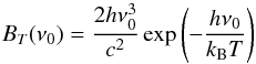 Mathematical equation: \begin{equation} B_T(\nu_0)=\frac{2 h \nu_0^3}{c^2} \, {\rm exp} \left( -\frac{h \nu_0}{k_{\rm B}T} \right) \end{equation}