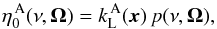 Mathematical equation: \begin{equation} \eta_0^{\, \rm A}(\nu, \vec{\Omega}) = k_{\rm L}^{\, \rm A}(\vec{x}) \, p(\nu, \vec{\Omega}) , \label{Eq:abs_coef} \end{equation}
