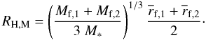 Mathematical equation: \begin{equation} R_{\rm H,M}= \left( {M_{\rm f,1} + M_{\rm f,2} \over 3~M_\ast} \right)^{1/3} {\overline{r}_{\rm f,1} + \overline{r}_{\rm f,2} \over 2}\cdot \label{Mhill} \end{equation}