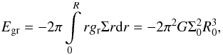 Mathematical equation: \begin{equation} E_{\rm gr}= - 2 \pi \int \limits_0 \limits^R r g_{\rm r} \Sigma r {\rm d}r = - 2 \pi^2 G \Sigma_0^2 R_0^3, \end{equation}