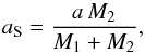 Mathematical equation: \begin{equation} \label{eq:xall_a} a_{\rm S}=\frac{a\,M_2}{M_1 + M_2} , \end{equation}