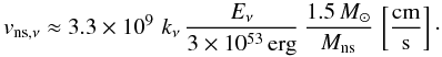 Mathematical equation: \begin{equation} v_{\mathrm{ns},\nu} \approx 3.3\times 10^9\, \,k_\nu\,\frac{E_\nu}{3\times 10^{53}\,\mathrm{erg}}\, \frac{1.5\,M_\odot}{M_{\mathrm{ns}}} \,\left\lbrack \frac{\mathrm{cm}}{\mathrm{s}}\right\rbrack\cdot \label{eq:neutrinokick} \end{equation}