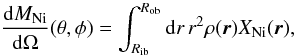 Mathematical equation: \begin{equation} \frac{{\mathrm d}M_\mathrm{Ni}}{{\mathrm d}\Omega}(\theta,\phi) = \int_{R_\mathrm{ib}}^{R_\mathrm{ob}}{\mathrm d}r\,r^2 \rho({\vec r}) X_\mathrm{Ni}({\vec r}) , \label{eq:nickelint} \end{equation}