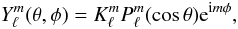 Mathematical equation: \begin{equation} \label{eq:ylm} Y_\ell^m(\theta,\phi)=K_\ell^mP_\ell^m(\cos{\theta}){\rm e}^{{\rm i}m\phi} , \end{equation}