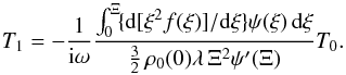 Mathematical equation: \begin{equation} \label{T1} T_1=- \frac{1}{{\rm i}\omega}\frac{ \int_0^{\Xi}\! \{\mathrm{d}[\xi^2f(\xi)]/\mathrm{d}\xi\}\psi(\xi) \, \mathrm{d} \xi}{\frac{3}{2}\, \rho_0(0)\lambda\, \Xi^2 \psi'(\Xi)}T_0. \end{equation}