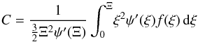 Mathematical equation: \begin{equation} \label{C} C= \frac{1}{\frac{3}{2}\Xi^2\psi'(\Xi)} \int_0^{\Xi}\! \xi^2\psi'(\xi)f(\xi)\, \mathrm{d} \xi \end{equation}
