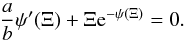 Mathematical equation: \begin{equation} \label{ab2} \frac{a}{b}\psi'(\Xi)+\Xi {\rm e}^{-\psi(\Xi)}=0. \end{equation}