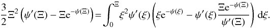 Mathematical equation: \begin{equation} \label{solEV2} \frac{3}{2}\Xi^2\left(\psi'(\Xi)-\Xi {\rm e}^{-\psi(\Xi)} \right)\!=\! \int_0^{\Xi}\! \xi^2\psi'(\xi)\left(\xi {\rm e}^{-\psi(\xi)}-\psi'(\xi)\frac{\Xi {\rm e}^{-\psi(\Xi)}}{\psi'(\Xi)}\right)\, \mathrm{d} \xi. \end{equation}