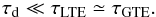 Mathematical equation: \begin{equation} \label{hpglobular} \tau_{\rm d}\ll \tau_{\rm LTE}\simeq\tau_{\rm GTE}. \end{equation}