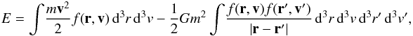 Mathematical equation: \begin{eqnarray*} E=\int\! \frac{m {\vec v}^2}{2} f({\vec r},{\vec v}) \, {\rm d}^3r\, {\rm d}^3v- \frac{1}{2}Gm^2\int \!\frac{f({\vec r},{\vec v})f({\vec r}',{\vec v}')}{|{\vec r}-{\vec r}'|} \, \mathrm{d}^3r\, \mathrm{d}^3v\, \mathrm{d}^3r'\, \mathrm{d}^3v', \end{eqnarray*}