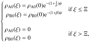 Mathematical equation: \appendix \setcounter{section}{5} \begin{equation} \label{rho2comp} \begin{cases} \begin{alignedat}{1} \rho_{{\rm A}0}(\xi)=\rho_{{\rm A}0}(0) {\rm e}^{-(1+\frac{1}{\beta})\psi} \\ \rho_{{\rm B}0}(\xi)=\rho_{{\rm B}0}(0) {\rm e}^{-(1+\beta)\psi} \end{alignedat} & \mbox{if } \xi\leq\Xi \\ & \\ \begin{alignedat}{1}\rho_{{\rm A}0}(\xi)=0 \\ \rho_{{\rm B}0}(\xi)=0 \end{alignedat} & \mbox{if } \xi>\Xi, \end{cases} \end{equation}