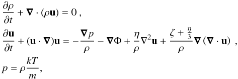Mathematical equation: \begin{equation} \label{idro1} \begin{alignedat}{1} & \frac{\partial \rho}{\partial t} + \boldsymbol{\nabla}\cdot(\rho {\vec u}) =0~, \\ & \frac{\partial {\vec u}}{\partial t} + ({\vec u}\cdot \boldsymbol{\nabla}){\vec u} = - \frac{\boldsymbol{\nabla}p}{\rho} - \boldsymbol{\nabla}{\Phi} +\frac{\eta}{\rho} \nabla^2 {\vec u}+\frac{\zeta+\frac{\eta}{3}}{\rho}\boldsymbol{\nabla} \left(\boldsymbol{\nabla}\cdot{\vec u}\right)~,\\ & p=\rho \frac{kT}{m}, \end{alignedat} \end{equation}