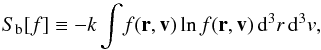 Mathematical equation: \begin{equation} S_{\rm b}[f] \label{boltzmannentropy} \equiv-k \int\! f({\vec r}, {\vec v})\ln f({\vec r}, {\vec v})\, \mathrm{d}^3r\,\mathrm{d}^3v, \end{equation}