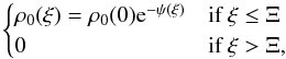 Mathematical equation: \begin{equation} \label{unpert} \begin{cases} \rho_0(\xi)=\rho_0(0){\rm e}^{-\psi(\xi)} & \mbox{if } \xi \leq \Xi\\ 0 & \mbox{if } \xi>\Xi, \end{cases} \end{equation}