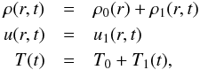 Mathematical equation: \begin{eqnarray} \label{perturb} \rho(r,t)&=&\rho_0(r)+\rho_1(r,t) \nonumber\\ {u}(r,t)&=&{u}_1(r,t)\\ T(t)&=&T_0+T_1(t),\nonumber \end{eqnarray}