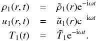 Mathematical equation: \begin{eqnarray} \label{perturb2} \rho_1(r,t)&=&\tilde{\rho}_1(r){\rm e}^{-{\rm i}\omega t} \nonumber \\ {u}_1(r,t)&=&\tilde{u}_1(r){\rm e}^{-{\rm i}\omega t}\\ T_1(t)&=&\tilde{T}_1 {\rm e}^{-{\rm i}\omega t}.\nonumber \end{eqnarray}