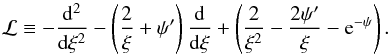 Mathematical equation: \begin{equation} \label{diffop1} \mathcal{L}\equiv -\frac{\mathrm{d}^2}{\mathrm{d}\xi^2}-\left(\frac{2}{\xi}+\psi'\right)\frac{\mathrm{d}}{\mathrm{d}\xi}+\left(\frac{2}{\xi^2}-\frac{2\psi'}{\xi}-{\rm e}^{-\psi}\right). \end{equation}