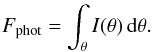 Mathematical equation: \begin{eqnarray} \label{eqn:phot2} F_{\mathrm{phot}} = \int_{\theta} I(\theta) \, \mathrm{d}\theta. \end{eqnarray}