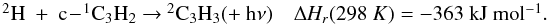 Mathematical equation: \appendix \setcounter{section}{3} \begin{eqnarray*} \begin{array}{ll} \rm {^2}H~+~c\!-\!{^1}C_3H_2 ~{\rightarrow}~ {^2}C_3H_3 (+~h{\nu}) & {\Delta {\it H_r}}(298~K) = \rm -363~kJ~mol{^{-1}}. \end{array} \end{eqnarray*}
