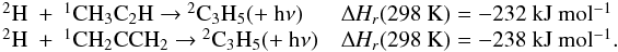 Mathematical equation: \appendix \setcounter{section}{3} \begin{eqnarray*} \begin{array}{ll} \rm {^2}H~+~{^1}CH_3C_2H ~{\rightarrow}~ \rm {^2}C_3H_5 (+~h{\nu}) &\rm {\Delta {\it H_r}}(298~K) = -232~kJ~mol{^{-1}} \\ \rm {^2}H~+~{^1}CH_2CCH_2 ~{\rightarrow}~ \rm {^2}C_3H_5 (+~h{\nu}) &\rm {\Delta {\it H_r}}(298~K) = -238~kJ~mol{^{-1}}. \end{array} \end{eqnarray*}