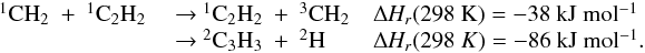 Mathematical equation: \appendix \setcounter{section}{3} \begin{eqnarray*} \begin{array}{lll} \rm {^1}CH_2~+~{^1}C_2H_2 &\rm ~{\rightarrow}~\rm {^1}C_2H_2~+~{^3}CH_2 &\rm {\Delta {\it H_r}}(298~K) = \rm -38~kJ~mol{^{-1}} \\ &\rm ~{\rightarrow}~ \rm {^2}C_3H_3~+~{^2}H & {\Delta {\it H_r}}(298~K) =\rm -86~kJ~mol{^{-1}}. \end{array} \end{eqnarray*}