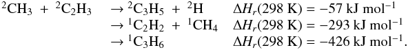 Mathematical equation: \appendix \setcounter{section}{3} \begin{eqnarray*} \begin{array}{lll} \rm {^2}CH_3~+~{^2}C_2H_3 &\rm ~{\rightarrow}~ \rm {^2}C_3H_5~+~{^2}H &\rm {\Delta {\it H_r}}(298~K) = \rm -57~kJ~mol{^{-1}} \\ &\rm ~{\rightarrow}~ \rm {^1}C_2H_2~+~{^1}CH_4 & \rm {\Delta {\it H_r}}(298~K) =\rm -293~kJ~mol{^{-1}} \\ &\rm ~{\rightarrow}~ \rm {^1}C_3H_6 &\rm {\Delta {\it H_r}}(298~K) =\rm -426~kJ~mol{^{-1}}. \end{array} \end{eqnarray*}
