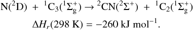 Mathematical equation: \appendix \setcounter{section}{3} \begin{eqnarray*} &&\rm N({^2}D)~+~{^1}C_3({^1\Sigma^+_g}) ~{\rightarrow}~ {^2}CN({^2\Sigma^+})~+~{^1}C_2({^1\Sigma^+_g}) \\ &&\quad\quad\quad\rm {\Delta {\it H_r}}(298~K) = -260~kJ~mol{^{-1}}. \end{eqnarray*}