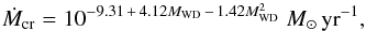 Mathematical equation: \begin{equation} \dot{M}_\mathrm{cr} = 10^{-9.31\,+\,4.12M_\mathrm{WD}\,-\,1.42M^2_\mathrm{WD}} ~ {M}_{\odot} \,\mathrm{yr}^{-1}, \label{eq_ch2:McritY} \end{equation}