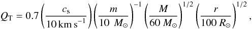 Mathematical equation: \begin{equation} Q_\mathrm{T} = 0.7 \left(\frac{c_\mathrm{s}}{10\, \mathrm{km\,s}^{-1}}\right) \left(\frac{m}{10\, ~M_\odot}\right)^{-1} \left(\frac{M}{60~M_\odot}\right)^{1/2} \left(\frac{r}{100~R_\odot}\right)^{1/2}, \end{equation}