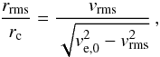 Mathematical equation: \begin{equation} \frac{r_\mathrm{rms}}{r_\mathrm{c}} =\frac{v_\mathrm{rms}}{\sqrt{{v_\mathrm{e,0}^2-v_\mathrm{rms}^2}}}\,, \end{equation}