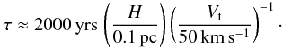Mathematical equation: \begin{eqnarray} \tau \approx 2000 \, \mathrm{yrs} \, \left(\frac{H}{0.1\,\mathrm{pc}}\right) \left(\frac{V_\mathrm{t}}{50\, \mathrm{km\,s^{-1}}}\right)^{-1} \cdot \end{eqnarray}