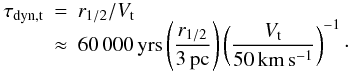 Mathematical equation: \begin{eqnarray} \tau_\mathrm{dyn,t}&=&r_{1/2}/V_\mathrm{t} \nonumber \\[-2mm] &\approx& 60\,000\, \mathrm{yrs} \left(\frac{r_{1/2}}{3 \, \mathrm{pc}}\right) \left(\frac{V_\mathrm{t}}{50 \, \mathrm{km\,s^{-1}}}\right)^{-1}\cdot \end{eqnarray}