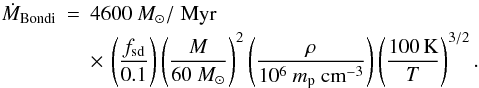 Mathematical equation: \begin{eqnarray} \label{eq:Bondi} \dot{M}_\mathrm{Bondi}&=&4600 ~M_\odot /\;\mathrm{Myr}\nonumber\\ & &\times\, \left(\frac{f_\mathrm{sd}}{0.1}\right) \left(\frac{M}{60~M_\odot}\right)^2 \left(\frac{\rho}{10^6~m_\mathrm{p}~ \mathrm{cm}^{-3}}\right) \left(\frac{100\,\mathrm{K}}{T}\right)^{3/2}. \end{eqnarray}