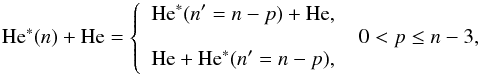 Mathematical equation: \begin{equation} \label{eq:aa2} \textrm{He}^{*}(n)+\textrm{He} = \left\lbrace \begin{array}{ll} \displaystyle{ \textrm{He}^{*}(n'=n - p)+\textrm{He},}\\ \displaystyle{ \qquad \qquad \qquad \qquad \qquad 0<p\le n-3,}\\ \displaystyle{ \textrm{He}+\textrm{He}^{*}(n'=n - p),} \end{array} \right. \end{equation}