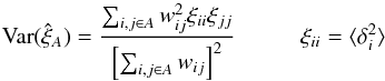 Mathematical equation: \begin{equation} \mathrm{Var}(\hat{\xi}_A)= \frac{\sum_{i,j\in A} w_{ij}^2 \xi_{ii}\xi_{jj}} {\left[ \sum_{i,j\in A} w_{ij} \right]^2} \hspace*{10mm}\xi_{ii}=\langle \delta_i^2 \rangle \label{pixvariance} \end{equation}