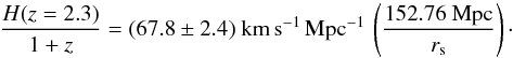 Mathematical equation: \begin{equation} \frac{H(z=2.3)}{1+z}= (67.8\pm2.4)~{\rm km\,s^{-1}\,Mpc^{-1}} \,\left(\frac{152.76~{\rm Mpc}}{r_{\rm s}}\right) \cdot \end{equation}